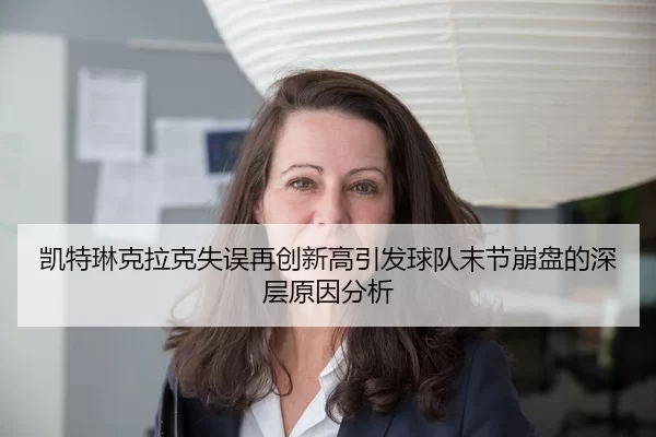 凯特琳克拉克失误再创新高引发球队末节崩盘的深层原因分析