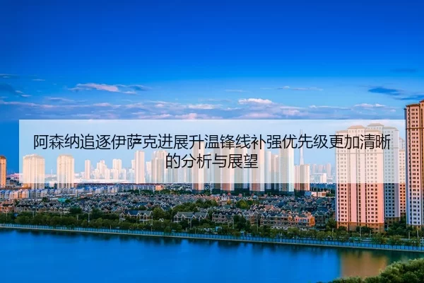 a-sen-na-zhui-zhu-yi-sa-ke-jin-zhan-sheng-wen-feng-xian-bu-qiang-you-xian-ji-geng-jia-qing-xi-de-fen-xi-yu-zhan-wang-2-793.jpg