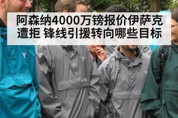 阿森纳4000万镑报价伊萨克遭拒 锋线引援转向哪些目标