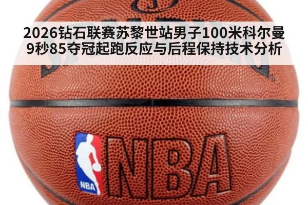 2026钻石联赛苏黎世站男子100米科尔曼9秒85夺冠起跑反应与后程保持技术分析