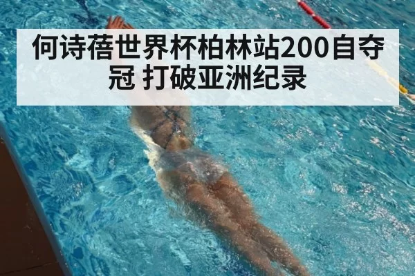 何诗蓓世界杯柏林站200自夺冠 打破亚洲纪录（bsport）