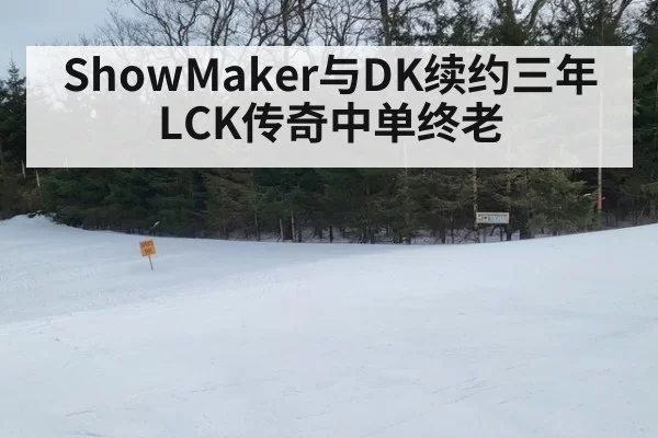ShowMaker与DK续约三年 LCK传奇中单终老（bsport）