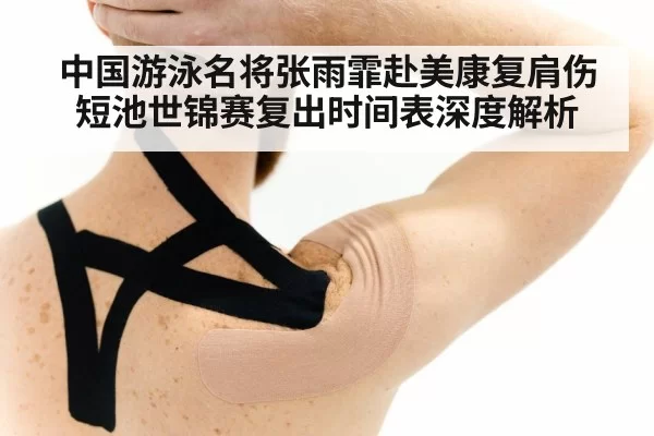 中国游泳名将张雨霏赴美康复肩伤 短池世锦赛复出时间表深度解析