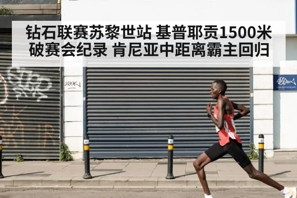 钻石联赛苏黎世站 基普耶贡1500米破赛会纪录 肯尼亚中距离霸主回归