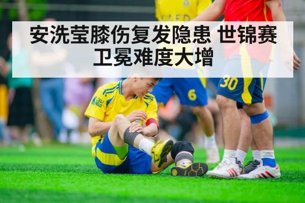 安洗莹膝伤复发隐患 世锦赛卫冕难度大增