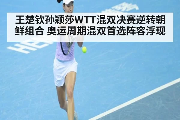 王楚钦孙颖莎WTT混双决赛逆转朝鲜组合 奥运周期混双首选阵容浮现