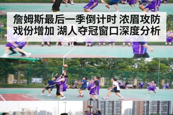 詹姆斯最后一季倒计时 浓眉攻防戏份增加 湖人夺冠窗口深度分析