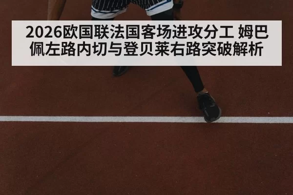 2026欧国联法国客场进攻分工 姆巴佩左路内切与登贝莱右路突破解析（bsport）